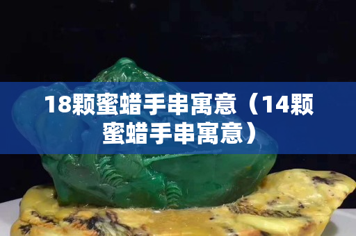18颗蜜蜡手串寓意（14颗蜜蜡手串寓意）