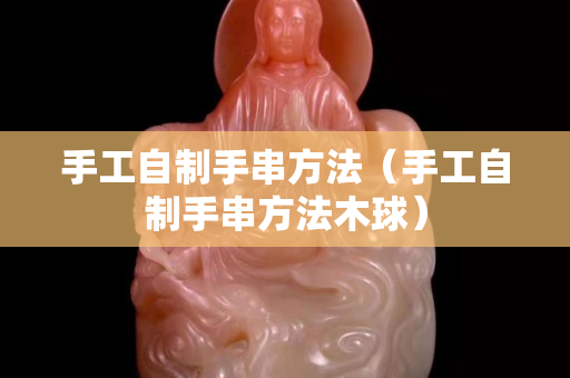 手工自制手串方法（手工自制手串方法木球）