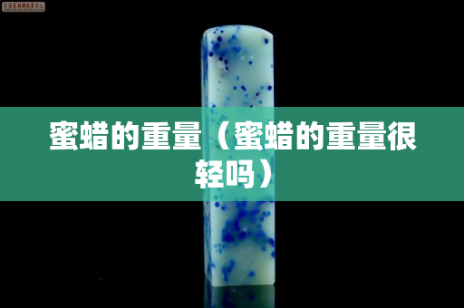 蜜蜡的重量（蜜蜡的重量很轻吗）