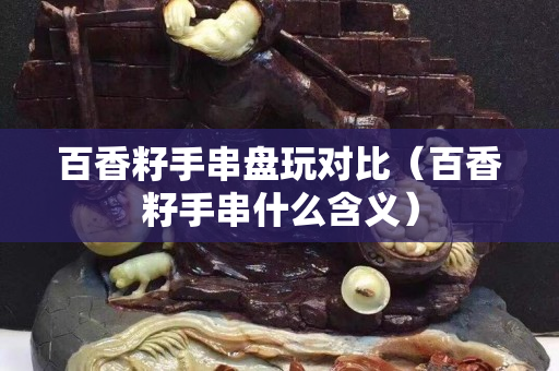 百香籽手串盘玩对比（百香籽手串什么含义）