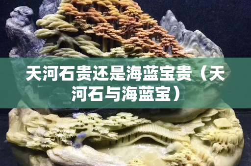 天河石贵还是海蓝宝贵（天河石与海蓝宝）