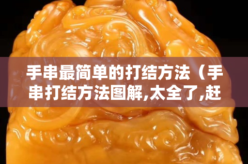 手串最简单的打结方法（手串打结方法图解,太全了,赶紧收藏!）