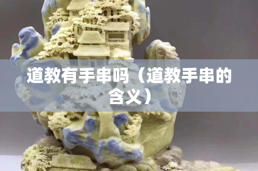道教有手串吗（道教手串的含义）