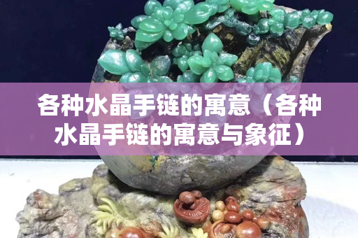 各种水晶手链的寓意（各种水晶手链的寓意与象征）