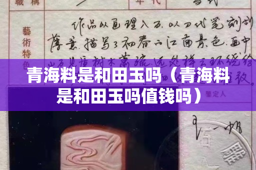 青海料是和田玉吗（青海料是和田玉吗值钱吗）