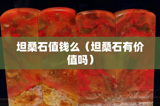 坦桑石值钱么（坦桑石有价值吗）
