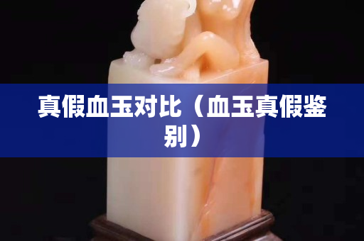 真假血玉对比（血玉真假鉴别）