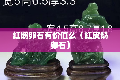 红鹅卵石有价值么（红皮鹅卵石）