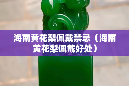 海南黄花梨佩戴禁忌（海南黄花梨佩戴好处）