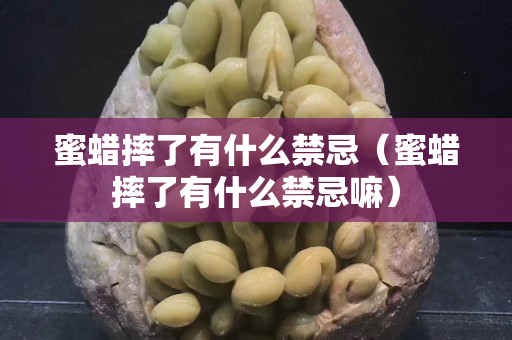 蜜蜡摔了有什么禁忌（蜜蜡摔了有什么禁忌嘛）