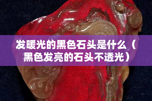 发暖光的黑色石头是什么（黑色发亮的石头不透光）