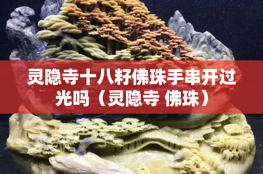灵隐寺十八籽佛珠手串开过光吗（灵隐寺 佛珠）