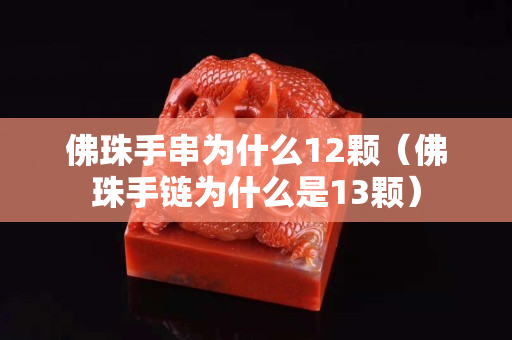 佛珠手串为什么12颗（佛珠手链为什么是13颗）