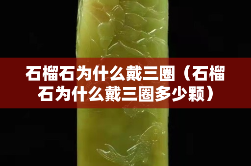 石榴石为什么戴三圈（石榴石为什么戴三圈多少颗）