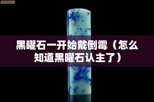 黑曜石一开始戴倒霉（怎么知道黑曜石认主了）