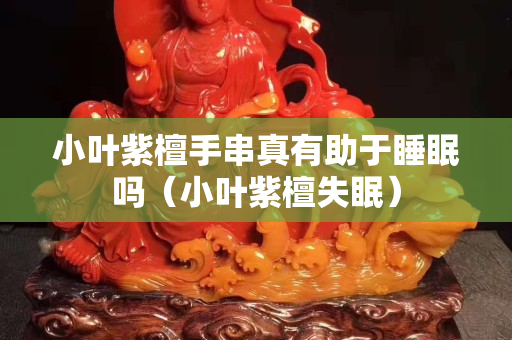 小叶紫檀手串真有助于睡眠吗（小叶紫檀失眠）
