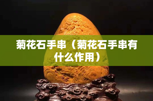 菊花石手串（菊花石手串有什么作用）