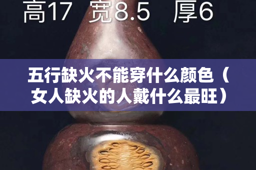 五行缺火不能穿什么颜色（女人缺火的人戴什么最旺）