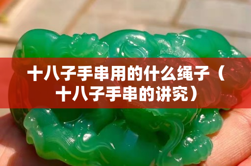 十八子手串用的什么绳子（十八子手串的讲究）