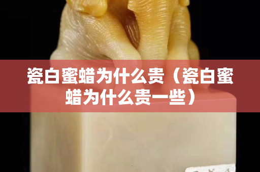 瓷白蜜蜡为什么贵（瓷白蜜蜡为什么贵一些）