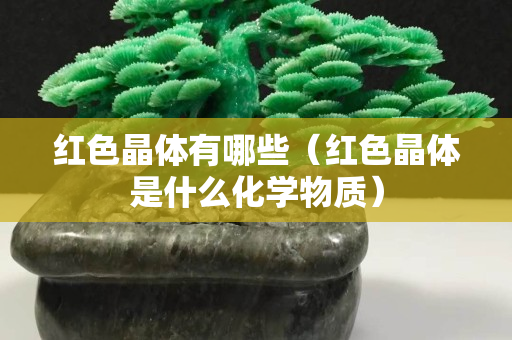 红色晶体有哪些（红色晶体是什么化学物质）
