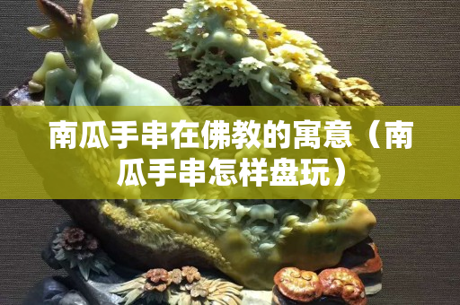 南瓜手串在佛教的寓意（南瓜手串怎样盘玩）