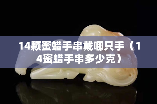 14颗蜜蜡手串戴哪只手（14蜜蜡手串多少克）