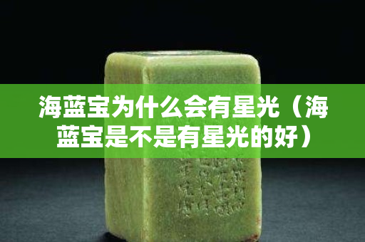 海蓝宝为什么会有星光（海蓝宝是不是有星光的好）