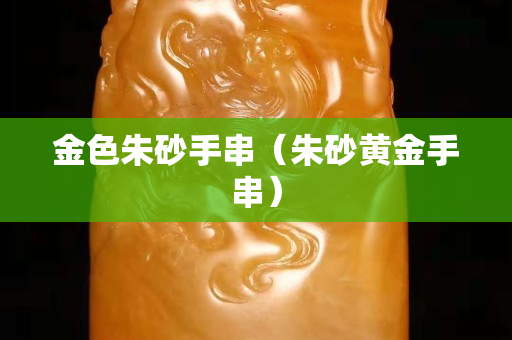 金色朱砂手串（朱砂黄金手串）