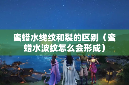 蜜蜡水线纹和裂的区别（蜜蜡水波纹怎么会形成）