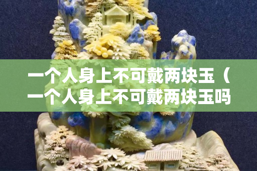 一个人身上不可戴两块玉（一个人身上不可戴两块玉吗）