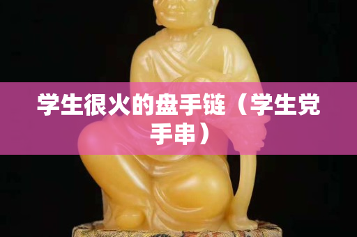 学生很火的盘手链（学生党手串）
