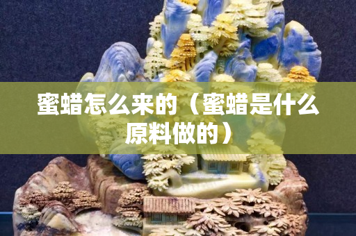 蜜蜡怎么来的（蜜蜡是什么原料做的）