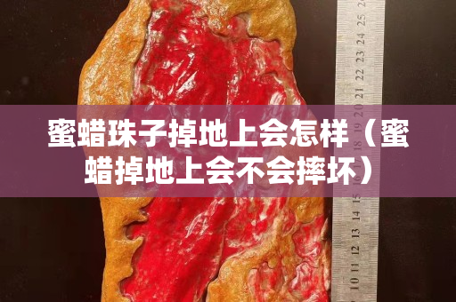 蜜蜡珠子掉地上会怎样（蜜蜡掉地上会不会摔坏）