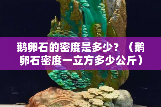 鹅卵石的密度是多少？（鹅卵石密度一立方多少公斤）