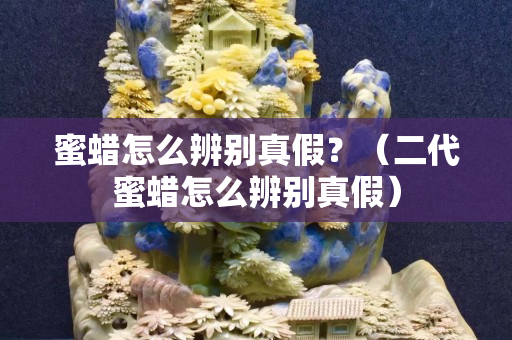蜜蜡怎么辨别真假？（二代蜜蜡怎么辨别真假）