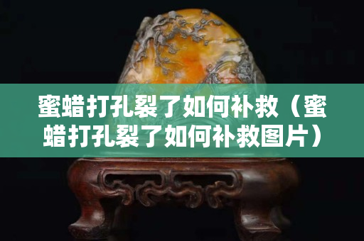 蜜蜡打孔裂了如何补救（蜜蜡打孔裂了如何补救图片）
