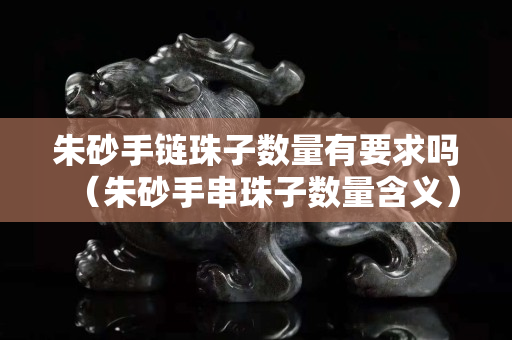 朱砂手链珠子数量有要求吗（朱砂手串珠子数量含义）