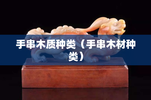 手串木质种类（手串木材种类）
