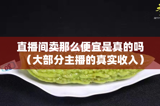直播间卖那么便宜是真的吗（大部分主播的真实收入）