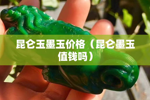 昆仑玉墨玉价格（昆仑墨玉值钱吗）