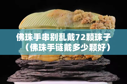 佛珠手串别乱戴72颗珠子（佛珠手链戴多少颗好）