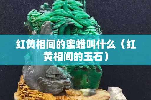 红黄相间的蜜蜡叫什么（红黄相间的玉石）