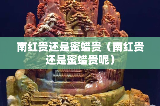 南红贵还是蜜蜡贵（南红贵还是蜜蜡贵呢）