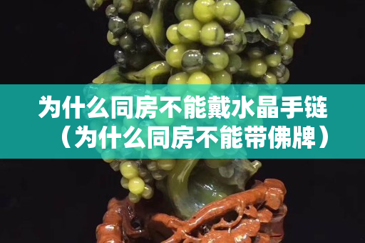 为什么同房不能戴水晶手链（为什么同房不能带佛牌）