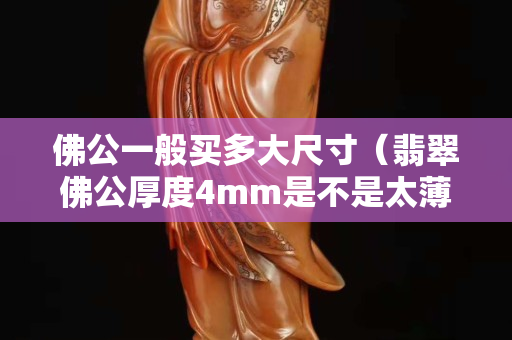 佛公一般买多大尺寸（翡翠佛公厚度4mm是不是太薄）