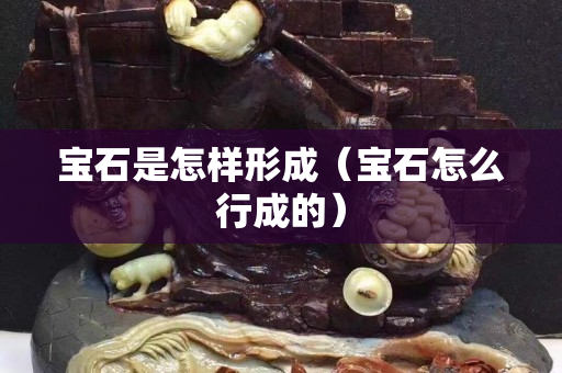 宝石是怎样形成（宝石怎么行成的）