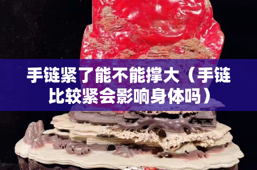 手链紧了能不能撑大（手链比较紧会影响身体吗）