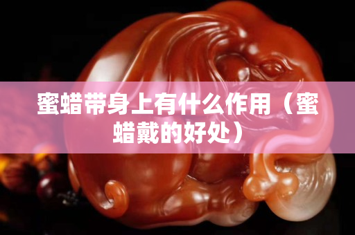 蜜蜡带身上有什么作用（蜜蜡戴的好处）
