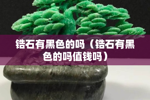 锆石有黑色的吗（锆石有黑色的吗值钱吗）